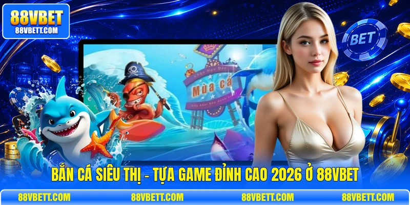 Bắn Cá Siêu Thị - Tựa Game Đỉnh Cao 2026 Ở 88vbet